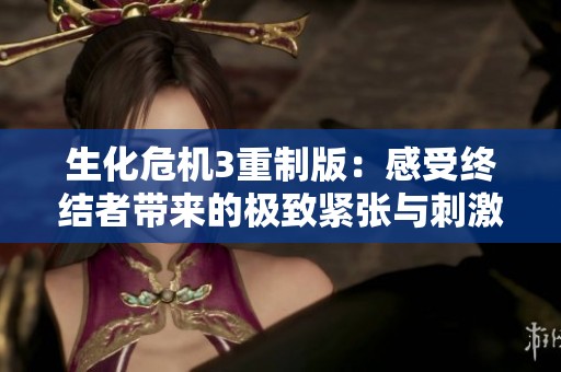 生化危机3重制版：感受终结者带来的极致紧张与刺激体验