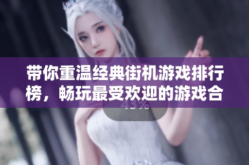 带你重温经典街机游戏排行榜，畅玩最受欢迎的游戏合集