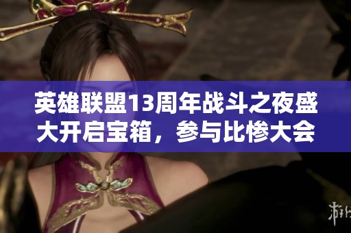 英雄联盟13周年战斗之夜盛大开启宝箱，参与比惨大会赢大奖