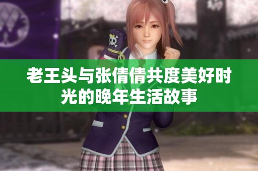 老王头与张倩倩共度美好时光的晚年生活故事