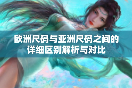 欧洲尺码与亚洲尺码之间的详细区别解析与对比