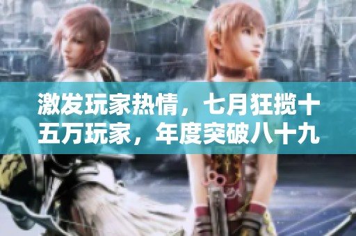 激发玩家热情，七月狂揽十五万玩家，年度突破八十九万大关！