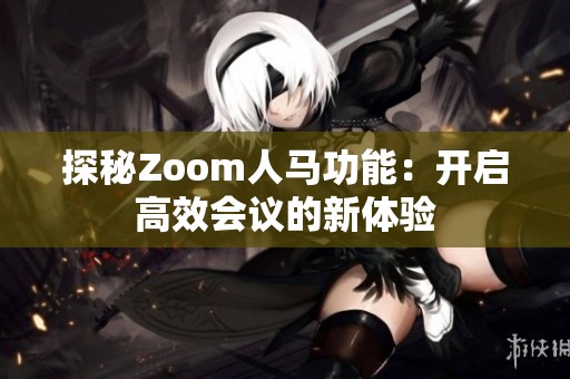 探秘Zoom人马功能：开启高效会议的新体验