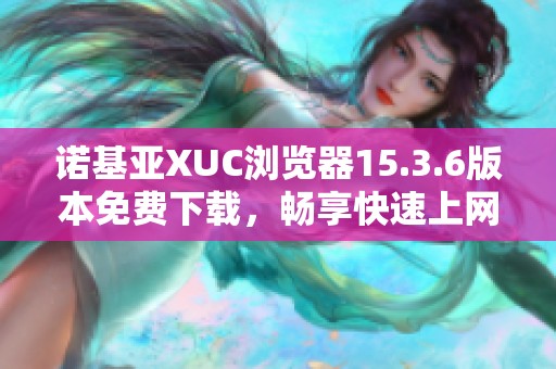诺基亚XUC浏览器15.3.6版本免费下载，畅享快速上网体验