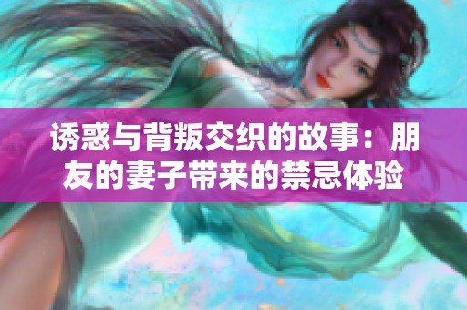 诱惑与背叛交织的故事：朋友的妻子带来的禁忌体验