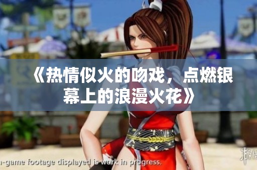 《热情似火的吻戏，点燃银幕上的浪漫火花》