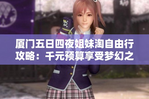 厦门五日四夜姐妹淘自由行攻略：千元预算享受梦幻之旅