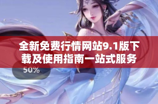 全新免费行情网站9.1版下载及使用指南一站式服务
