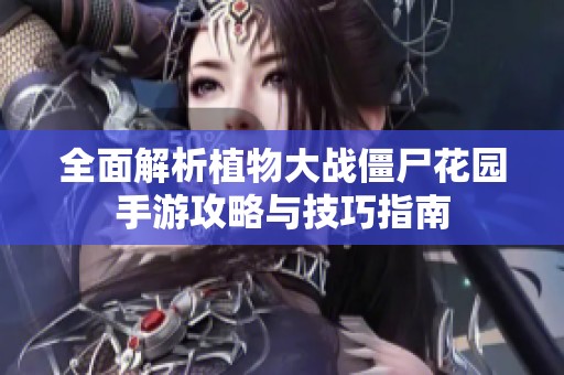 全面解析植物大战僵尸花园手游攻略与技巧指南