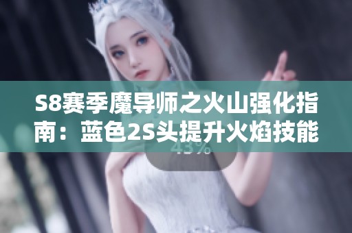 S8赛季魔导师之火山强化指南：蓝色2S头提升火焰技能和施法速度