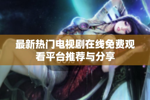 最新热门电视剧在线免费观看平台推荐与分享