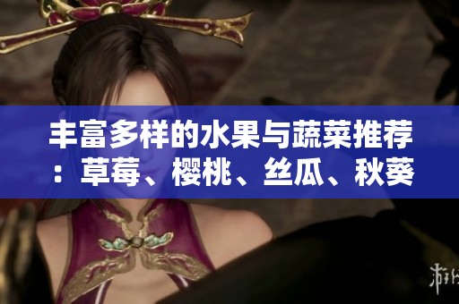 丰富多样的水果与蔬菜推荐：草莓、樱桃、丝瓜、秋葵等美味合集