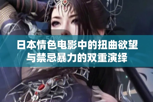 日本情色电影中的扭曲欲望与禁忌暴力的双重演绎