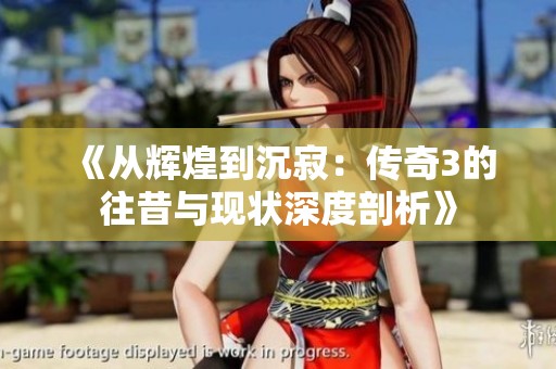 《从辉煌到沉寂：传奇3的往昔与现状深度剖析》