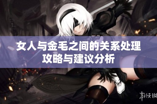 女人与金毛之间的关系处理攻略与建议分析