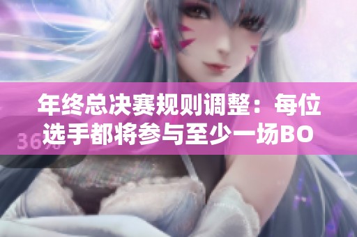 年终总决赛规则调整：每位选手都将参与至少一场BO5对决