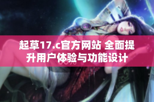 起草17.c官方网站 全面提升用户体验与功能设计