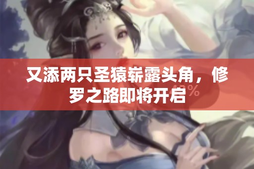 又添两只圣猿崭露头角，修罗之路即将开启