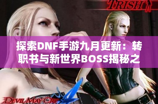 探索DNF手游九月更新：转职书与新世界BOSS揭秘之旅