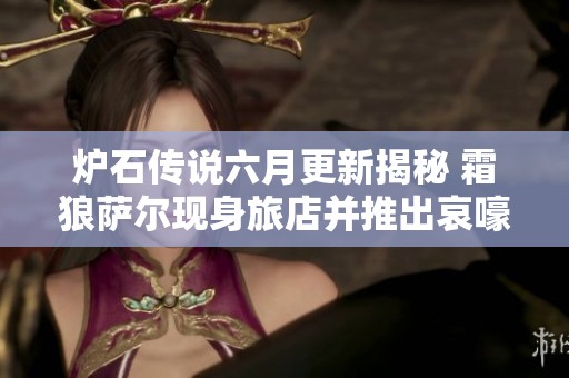 炉石传说六月更新揭秘 霜狼萨尔现身旅店并推出哀嚎洞穴迷你包