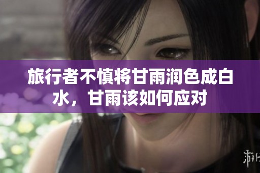 旅行者不慎将甘雨润色成白水，甘雨该如何应对