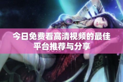 今日免费看高清视频的最佳平台推荐与分享