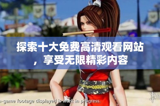 探索十大免费高清观看网站，享受无限精彩内容