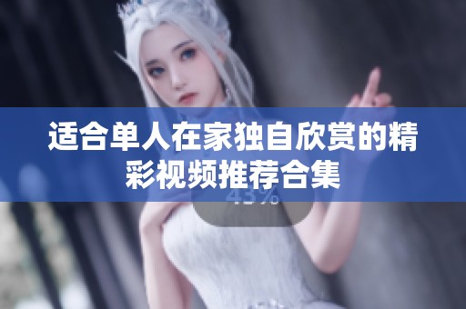 适合单人在家独自欣赏的精彩视频推荐合集