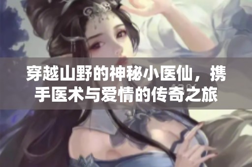 穿越山野的神秘小医仙，携手医术与爱情的传奇之旅