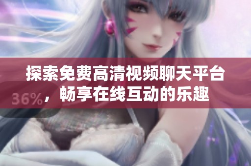 探索免费高清视频聊天平台，畅享在线互动的乐趣