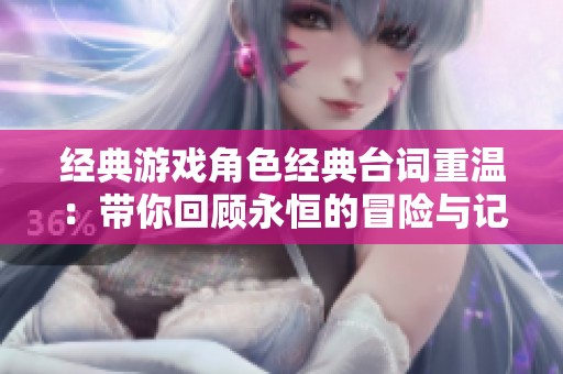 经典游戏角色经典台词重温：带你回顾永恒的冒险与记忆