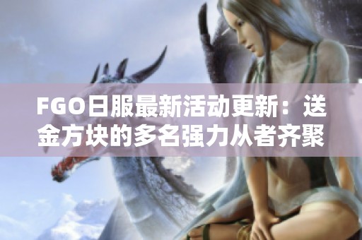 FGO日服最新活动更新：送金方块的多名强力从者齐聚战场