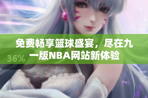 免费畅享篮球盛宴，尽在九一版NBA网站新体验