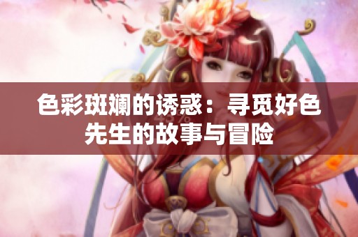 色彩斑斓的诱惑：寻觅好色先生的故事与冒险
