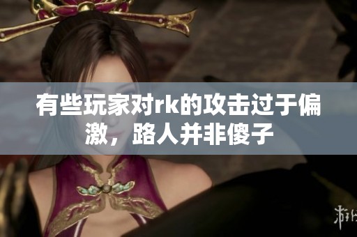 有些玩家对rk的攻击过于偏激，路人并非傻子