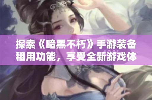 探索《暗黑不朽》手游装备租用功能，享受全新游戏体验