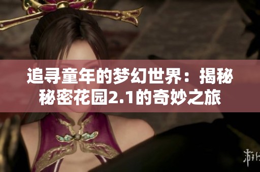 追寻童年的梦幻世界：揭秘秘密花园2.1的奇妙之旅