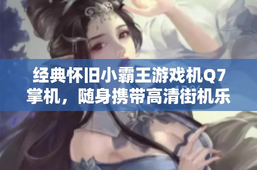 经典怀旧小霸王游戏机Q7掌机，随身携带高清街机乐趣