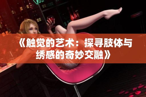 《触觉的艺术：探寻肢体与绣感的奇妙交融》