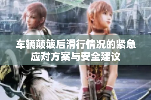 车辆颠簸后滑行情况的紧急应对方案与安全建议