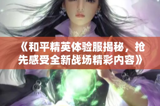 《和平精英体验服揭秘，抢先感受全新战场精彩内容》