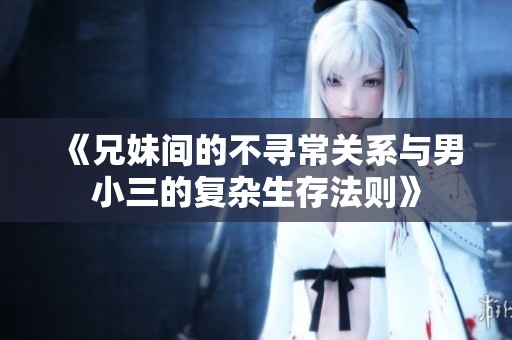 《兄妹间的不寻常关系与男小三的复杂生存法则》