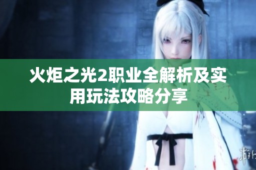 火炬之光2职业全解析及实用玩法攻略分享