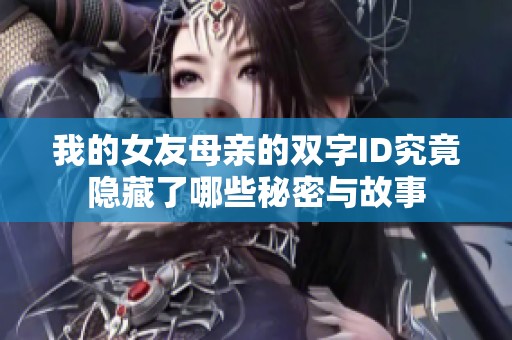 我的女友母亲的双字ID究竟隐藏了哪些秘密与故事