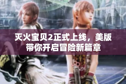 灭火宝贝2正式上线，美版带你开启冒险新篇章