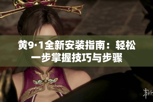 黄9·1全新安装指南：轻松一步掌握技巧与步骤