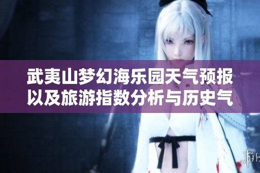 武夷山梦幻海乐园天气预报以及旅游指数分析与历史气温趋势探讨