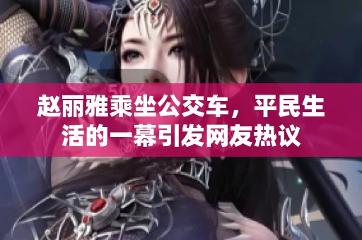 赵丽雅乘坐公交车，平民生活的一幕引发网友热议