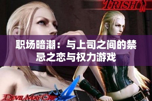 职场暗潮：与上司之间的禁忌之恋与权力游戏