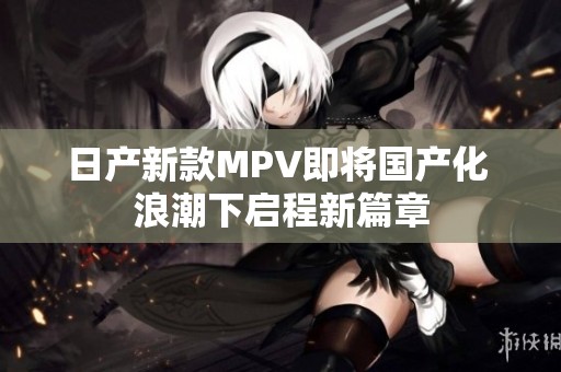日产新款MPV即将国产化 浪潮下启程新篇章